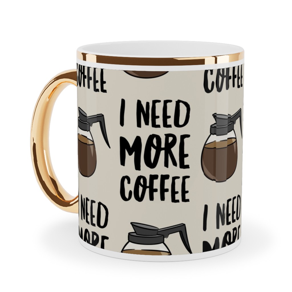 I Need More Coffee Ceramic Mug, Gold Handle,  , 11oz, Brown